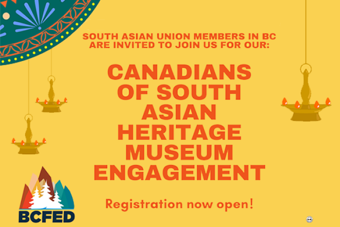 SOUTH ASIAN UNION MEMBERS IN BC ARE INVITED TO JOIN US FOR OUR: CANADIANS OF SOUTH ASIAN HERITAGE MUSEUM ENGAGEMENT Registration now open!